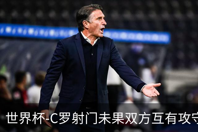 世界杯-C罗射门未果双方互有攻守 半场葡萄牙0-0哥伦比亚
