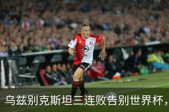 乌兹别克斯坦三连败告别世界杯，卡纳瓦罗大概率继续执教，9至10月或将来华与国足热身