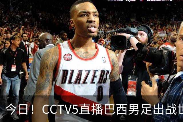 今日！CCTV5直播巴西男足出战世界杯，精彩呈现转NBA与F1赛事