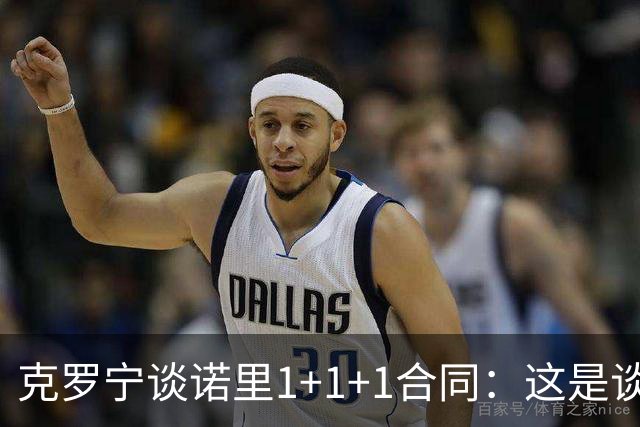 克罗宁谈诺里1+1+1合同：这是谈判原则 保护下行风险促进上行收益