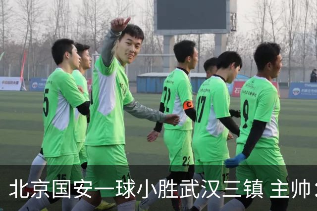 北京国安一球小胜武汉三镇 主帅：球员还需要做得更聪明一些