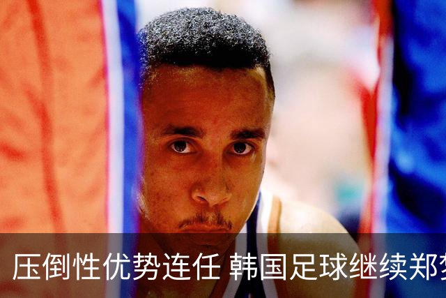 压倒性优势连任 韩国足球继续郑梦奎时代