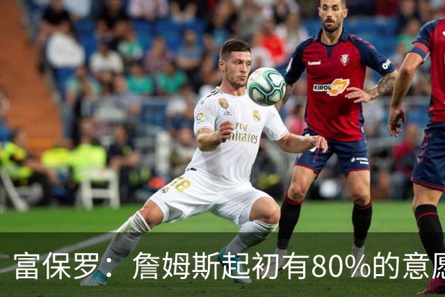 富保罗：詹姆斯起初有80%的意愿回归湖人 最终表示100%不想回那里