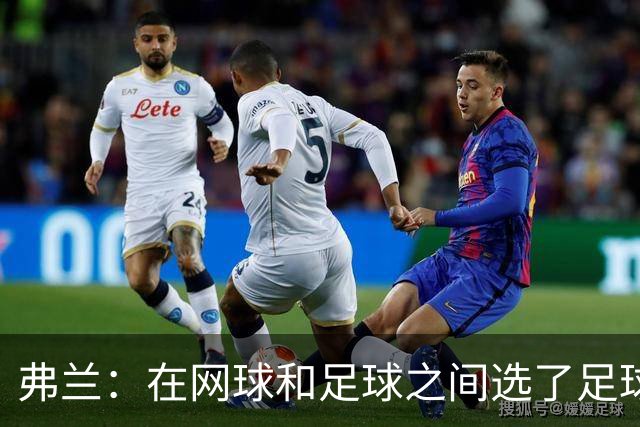 弗兰：在网球和足球之间选了足球 金球奖第5毫无疑问是我生涯巅峰