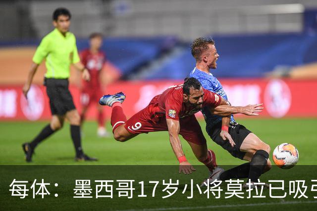 每体：墨西哥17岁小将莫拉已吸引皇马、巴萨及曼联的兴趣