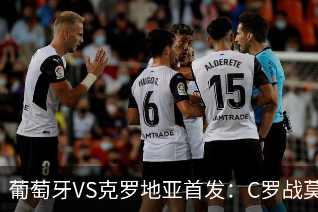 葡萄牙VS克罗地亚首发：C罗战莫德里奇 B费莱奥先发
