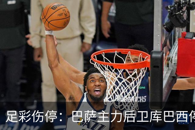 足彩伤停：巴萨主力后卫库巴西停赛 利物浦多人伤缺