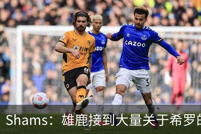 Shams：雄鹿接到大量关于希罗的询价 若报价合适他们肯定会听